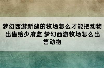 梦幻西游新建的牧场怎么才能把动物出售给少府监 梦幻西游牧场怎么出售动物